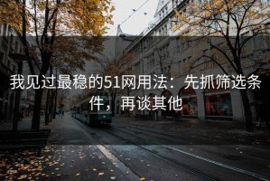 我见过最稳的51网用法：先抓筛选条件，再谈其他