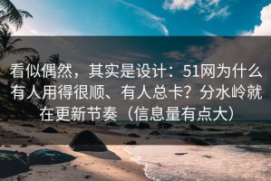 看似偶然，其实是设计：51网为什么有人用得很顺、有人总卡？分水岭就在更新节奏（信息量有点大）