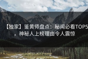 【独家】鉴黄师盘点：秘闻必看TOP5，神秘人上榜理由令人震惊