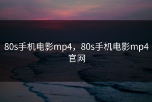 80s手机电影mp4，80s手机电影mp4官网
