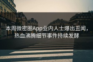 本周微密圈App业内人士爆出丑闻，热血沸腾细节事件持续发酵