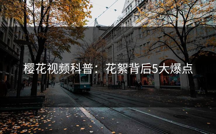 樱花视频科普：花絮背后5大爆点