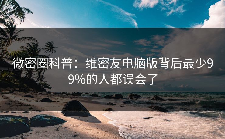 微密圈科普：维密友电脑版背后最少99%的人都误会了