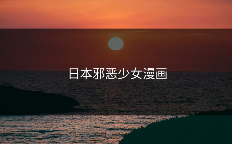 日本邪恶少女漫画 日本邪恶少女漫画