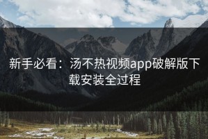 新手必看：汤不热视频app破解版下载安装全过程