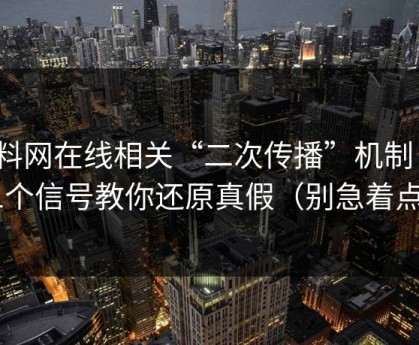 黑料网在线相关“二次传播”机制：11个信号教你还原真假（别急着点）