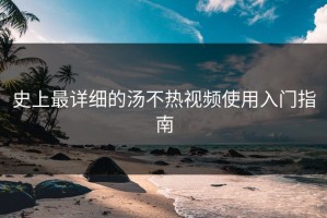 史上最详细的汤不热视频使用入门指南