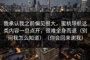 我承认我之前偏见很大，蜜桃导航这类内容一旦点开，很难全身而退（别问我怎么知道）（你会回来谢我）