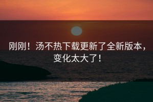 刚刚！汤不热下载更新了全新版本，变化太大了！
