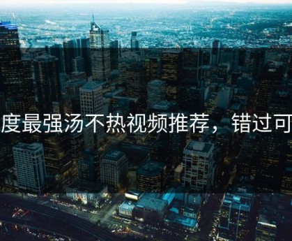 年度最强汤不热视频推荐，错过可惜