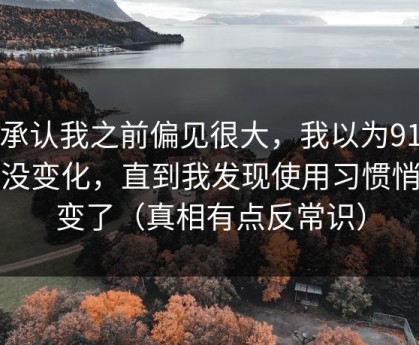 我承认我之前偏见很大，我以为91视频没变化，直到我发现使用习惯悄悄变了（真相有点反常识）
