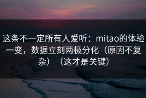 这条不一定所有人爱听：mitao的体验一变，数据立刻两极分化（原因不复杂）（这才是关键）