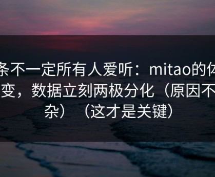 这条不一定所有人爱听：mitao的体验一变，数据立刻两极分化（原因不复杂）（这才是关键）