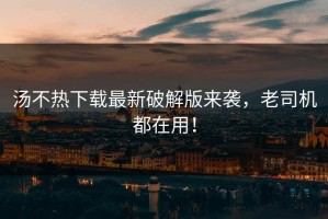 汤不热下载最新破解版来袭，老司机都在用！