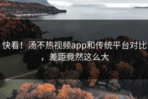快看！汤不热视频app和传统平台对比，差距竟然这么大