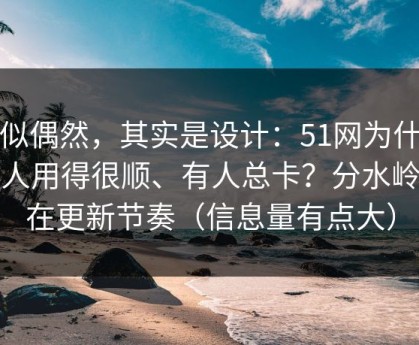 看似偶然，其实是设计：51网为什么有人用得很顺、有人总卡？分水岭就在更新节奏（信息量有点大）