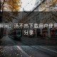 崩溃瞬间：汤不热下载用户使用体验分享