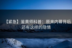 【紧急】鉴黄师科普：原来内幕背后还有这样的隐情