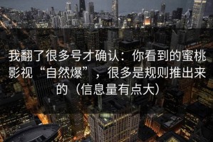 我翻了很多号才确认：你看到的蜜桃影视“自然爆”，很多是规则推出来的（信息量有点大）