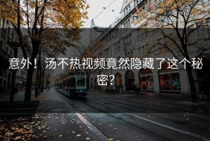 意外！汤不热视频竟然隐藏了这个秘密？