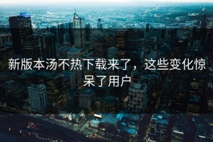 新版本汤不热下载来了，这些变化惊呆了用户