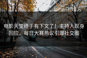 电影天堂终于有下文了！主持人现身回应，每日大赛热议引爆社交圈