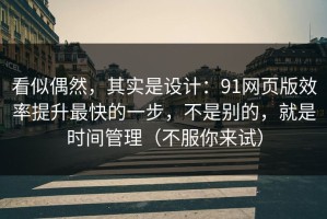 看似偶然，其实是设计：91网页版效率提升最快的一步，不是别的，就是时间管理（不服你来试）
