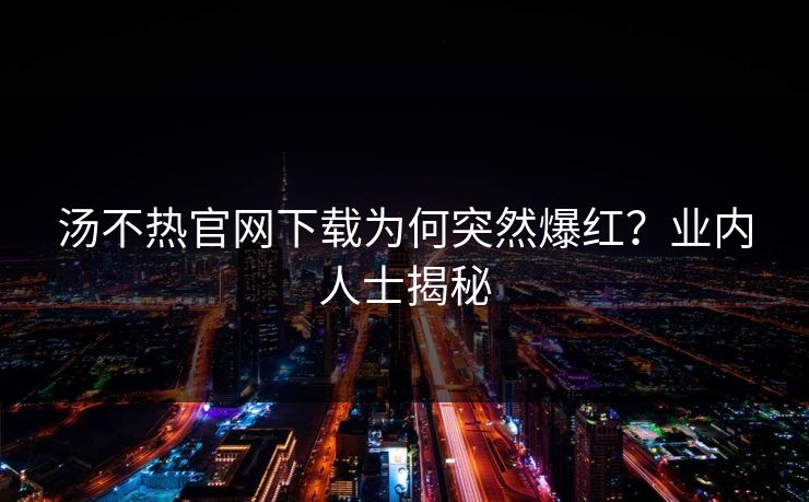 汤不热官网下载为何突然爆红？业内人士揭秘