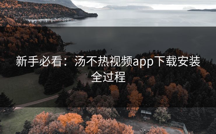 新手必看：汤不热视频app下载安装全过程