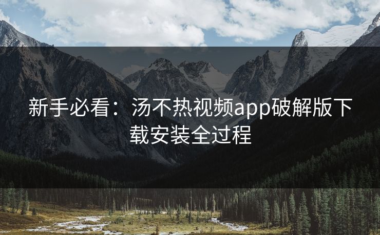 新手必看：汤不热视频app破解版下载安装全过程